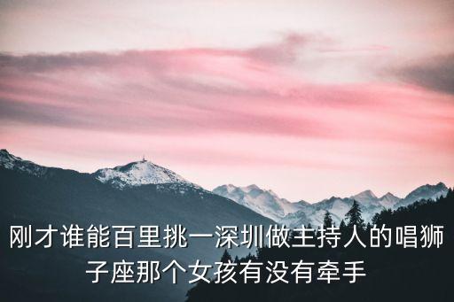 深圳主持人 慶佳，剛才誰能百里挑一深圳做主持人的唱獅子座那個女孩有沒有牽手