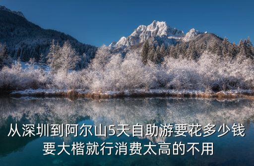 從深圳到阿爾山5天自助游要花多少錢 要大楷就行消費(fèi)太高的不用