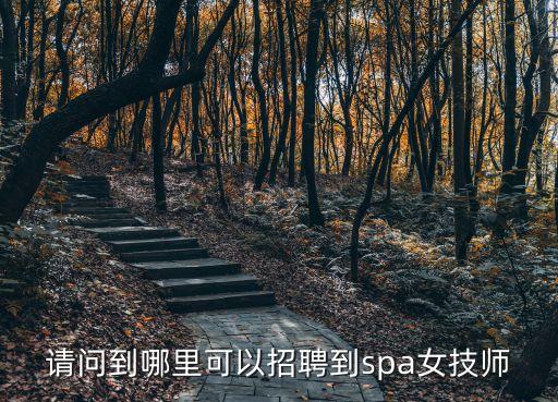 請(qǐng)問(wèn)到哪里可以招聘到spa女技師