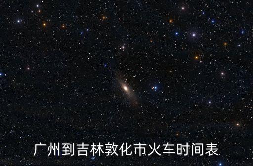 廣州到吉林敦化市火車時(shí)間表