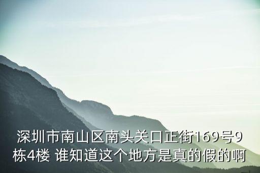 深圳市南山區南頭關口正街169號9棟4樓 誰知道這個地方是真的假的啊