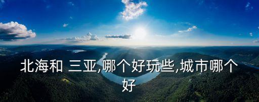 北海和 三亞,哪個好玩些,城市哪個好