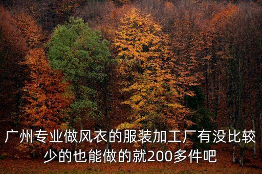 廣州專業做風衣的服裝加工廠有沒比較少的也能做的就200多件吧