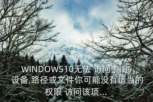 windows無法訪問指定設備,win10無法訪問指定設備怎么解?