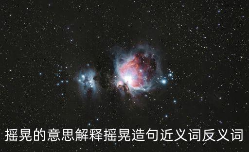 搖搖晃晃的意思,搖晃的意思是什么搖搖晃晃有什么意思?