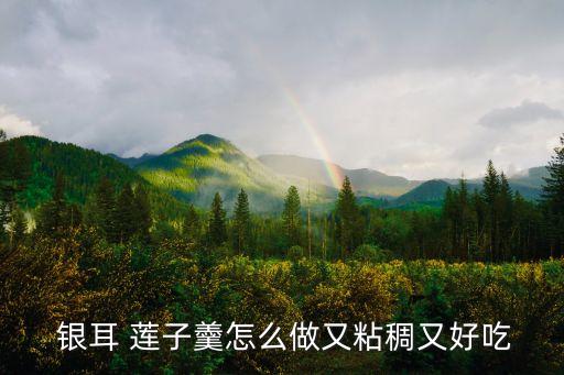  銀耳 蓮子羹怎么做又粘稠又好吃