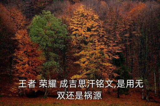  王者 榮耀 成吉思汗銘文,是用無雙還是禍源