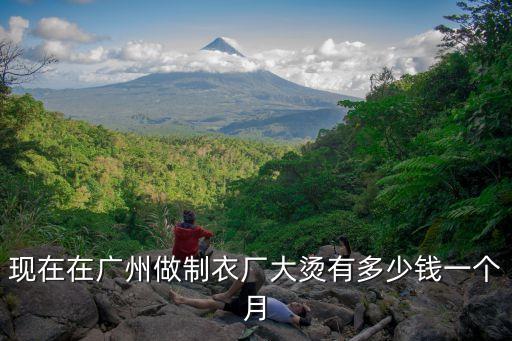 現在在廣州做制衣廠大燙有多少錢一個月