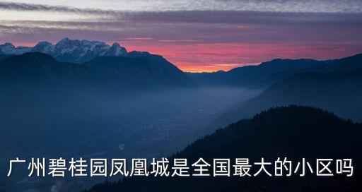廣州碧桂園鳳凰城是全國最大的小區嗎