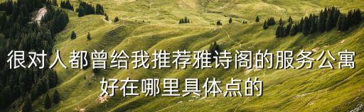 很對人都曾給我推薦雅詩閣的服務公寓好在哪里具體點的