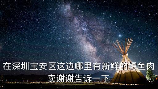 在深圳寶安區(qū)這邊哪里有新鮮的鱷魚肉賣謝謝告訴一下