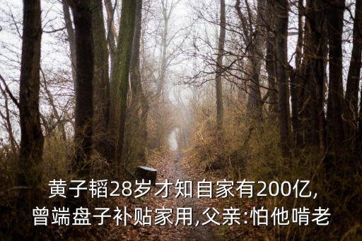  黃子韜28歲才知自家有200億,曾端盤子補貼家用,父親:怕他啃老