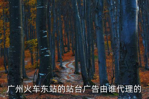 廣州火車東站的站臺廣告由誰代理的