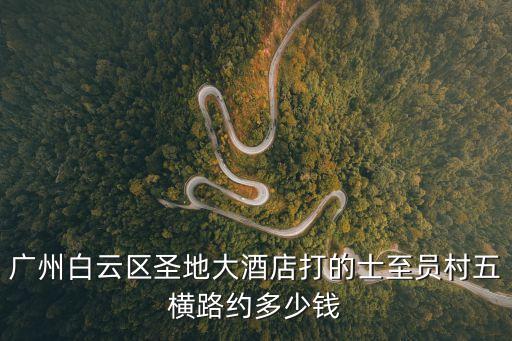 廣州白云區圣地大酒店打的士至員村五橫路約多少錢