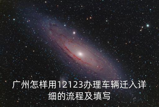 車輛遷入廣州手續(xù)，廣州怎樣用12123辦理車輛遷入詳細(xì)的流程及填寫