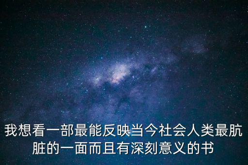 我想看一部最能反映當今社會人類最骯臟的一面而且有深刻意義的書