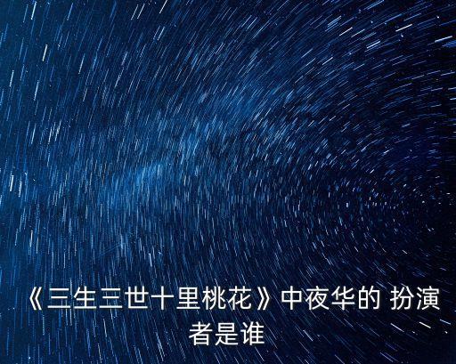 《三生三世十里桃花》中夜華的 扮演者是誰