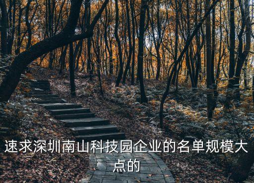 2015年深圳市南山科技園最大工廠，速求深圳南山科技園企業(yè)的名單規(guī)模大點的