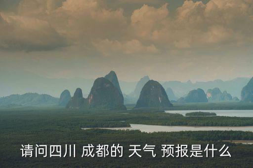 請問四川 成都的 天氣 預報是什么