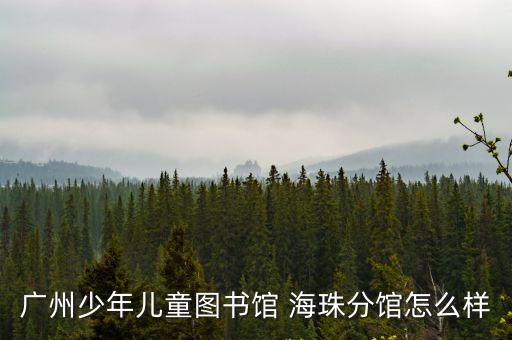 廣州海珠區少兒圖書館，海珠區兒童圖書館開放時間