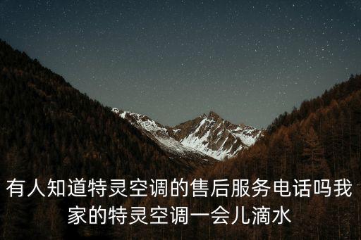 有人知道特靈空調(diào)的售后服務(wù)電話嗎我家的特靈空調(diào)一會兒滴水