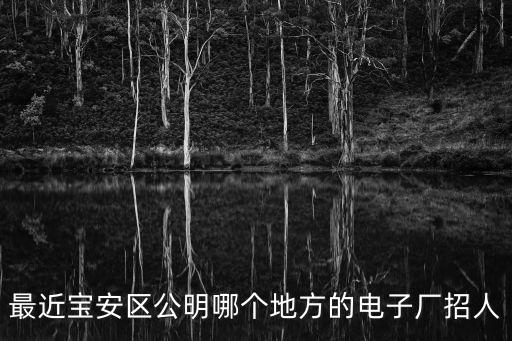 最近寶安區(qū)公明哪個(gè)地方的電子廠招人