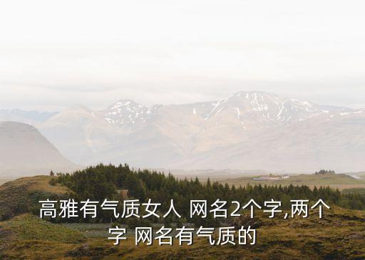  高雅有氣質女人 網名2個字,兩個字 網名有氣質的