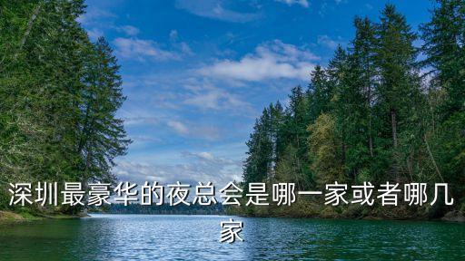 深圳最豪華的夜總會是哪一家或者哪幾家