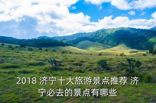 2018 濟寧十大旅游景點推薦 濟寧必去的景點有哪些