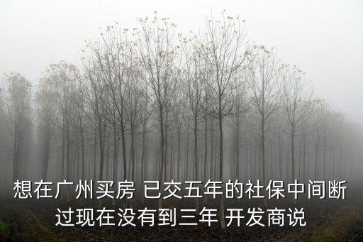 廣州購(gòu)房要5年社保，廣州購(gòu)房新政策五年社保指的是購(gòu)房日往前推連續(xù)五年比如2016