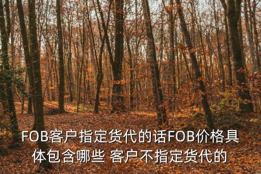 FOB客戶指定貨代的話FOB價格具體包含哪些 客戶不指定貨代的