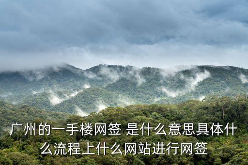 廣州的一手樓網(wǎng)簽 是什么意思具體什么流程上什么網(wǎng)站進(jìn)行網(wǎng)簽
