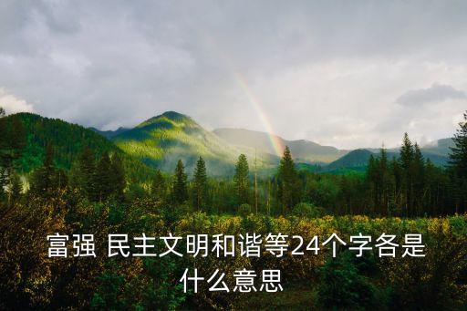  富強 民主文明和諧等24個字各是什么意思