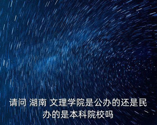 請問 湖南 文理學院是公辦的還是民辦的是本科院校嗎