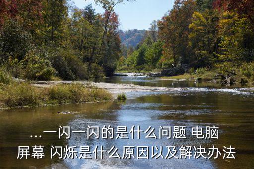 ...一閃一閃的是什么問題 電腦 屏幕 閃爍是什么原因以及解決辦法