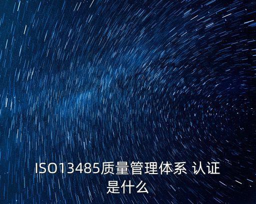 ISO13485質量管理體系 認證是什么
