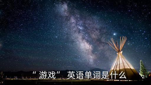 游戲用英語怎么說,玩一些游戲用英語怎么說