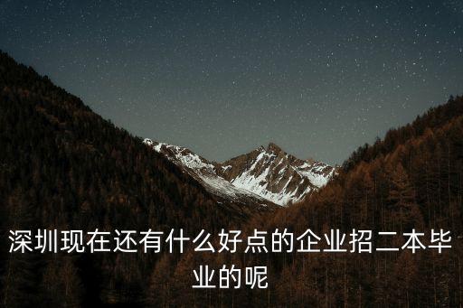 深圳現在還有什么好點的企業(yè)招二本畢業(yè)的呢
