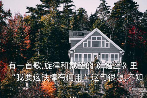 有一首歌,旋律和戴荃的《 悟空》里“我要這鐵棒有何用”這句很想,不知...