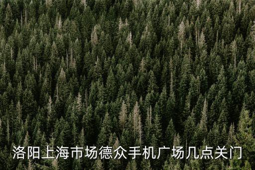 洛陽上海市場德眾手機廣場幾點關門