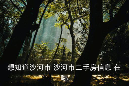 想知道沙河市 沙河市二手房信息 在哪