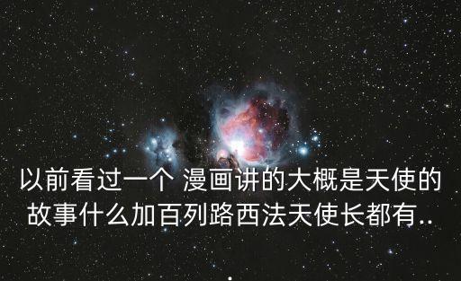 以前看過一個 漫畫講的大概是天使的故事什么加百列路西法天使長都有...