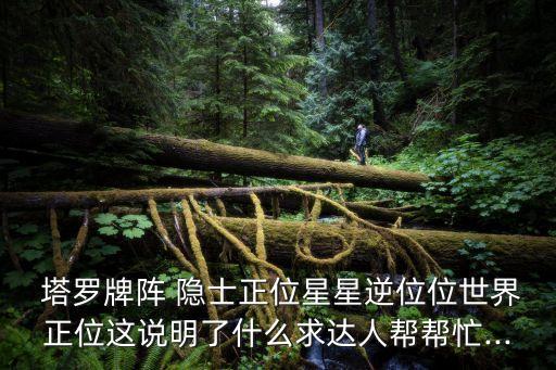  塔羅牌陣 隱士正位星星逆位位世界正位這說明了什么求達(dá)人幫幫忙...