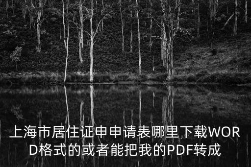 上海市居住證申申請表哪里下載WORD格式的或者能把我的PDF轉成