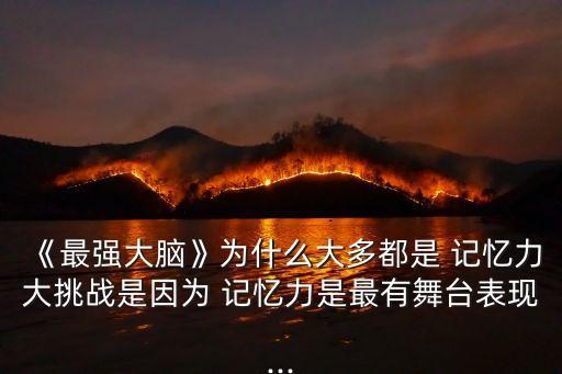 《最強(qiáng)大腦》為什么大多都是 記憶力大挑戰(zhàn)是因為 記憶力是最有舞臺表現(xiàn)...