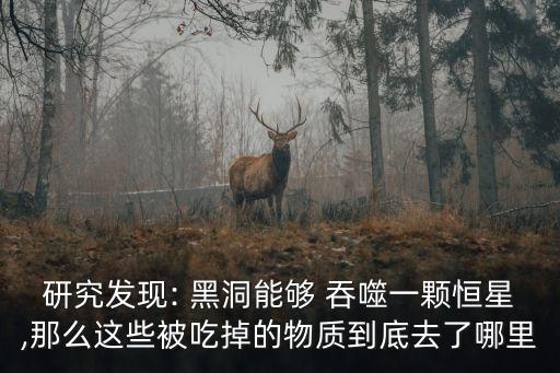 研究發現: 黑洞能夠 吞噬一顆恒星,那么這些被吃掉的物質到底去了哪里