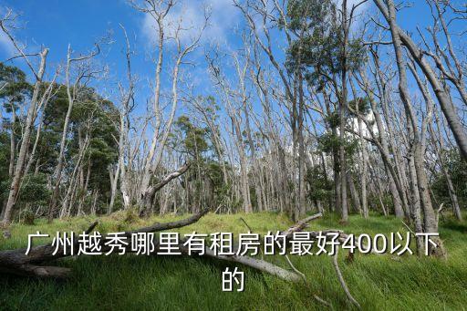 廣州越秀哪里有租房的最好400以下的