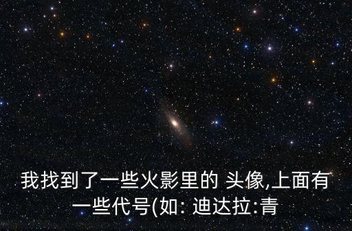 我找到了一些火影里的 頭像,上面有一些代號(如: 迪達拉:青