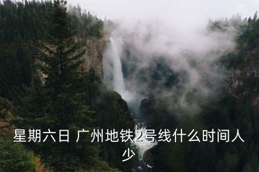 廣州地鐵周末人少，星期六日 廣州地鐵2號線什么時間人少