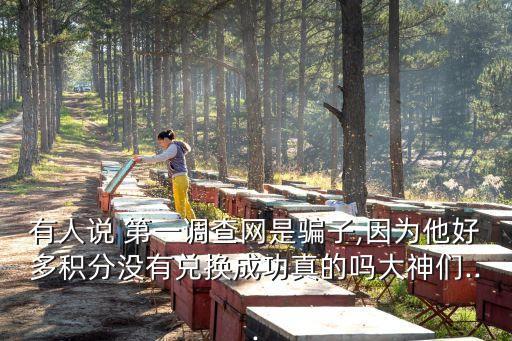 有人說 第一調(diào)查網(wǎng)是騙子,因為他好多積分沒有兌換成功真的嗎大神們...